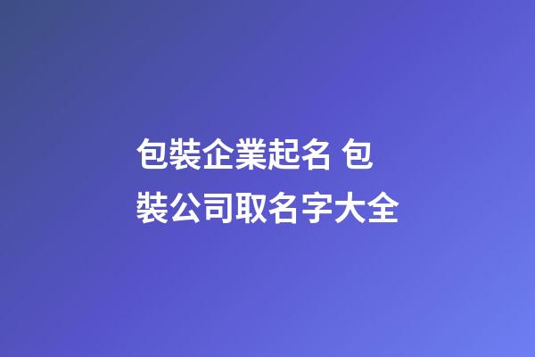 包裝企業起名 包裝公司取名字大全-第1張-公司起名-玄機派